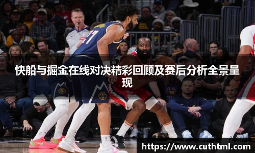 快船与掘金在线对决精彩回顾及赛后分析全景呈现