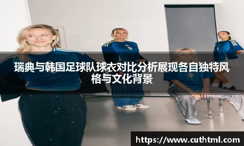 瑞典与韩国足球队球衣对比分析展现各自独特风格与文化背景